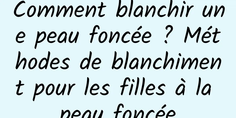Comment blanchir une peau foncée ? Méthodes de blanchiment pour les filles à la peau foncée