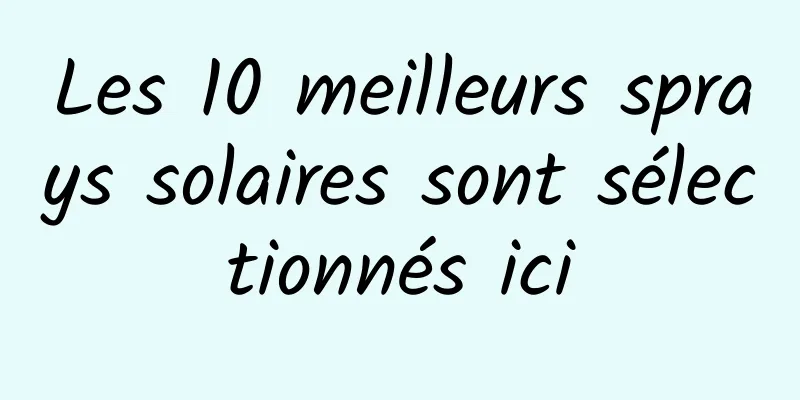 Les 10 meilleurs sprays solaires sont sélectionnés ici