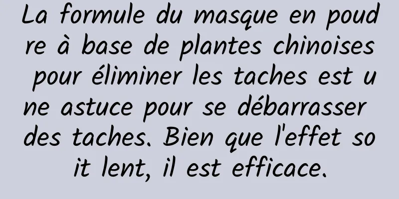 La formule du masque en poudre à base de plantes chinoises pour éliminer les taches est une astuce pour se débarrasser des taches. Bien que l'effet soit lent, il est efficace.
