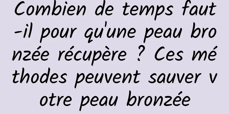 Combien de temps faut-il pour qu'une peau bronzée récupère ? Ces méthodes peuvent sauver votre peau bronzée