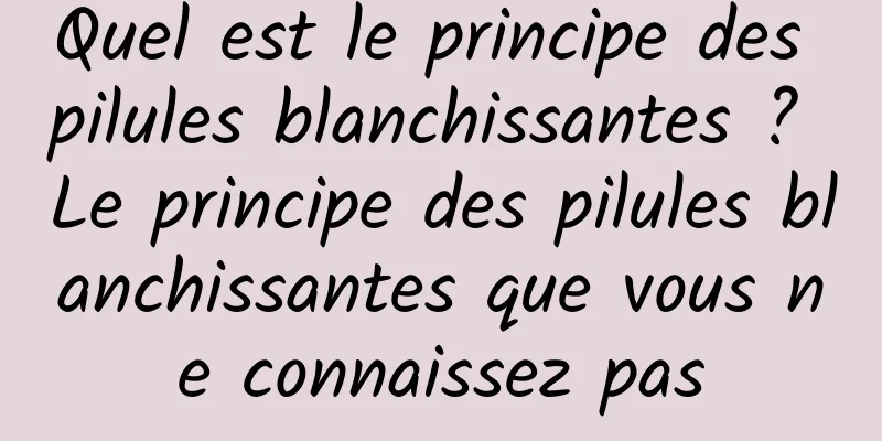 Quel est le principe des pilules blanchissantes ? Le principe des pilules blanchissantes que vous ne connaissez pas