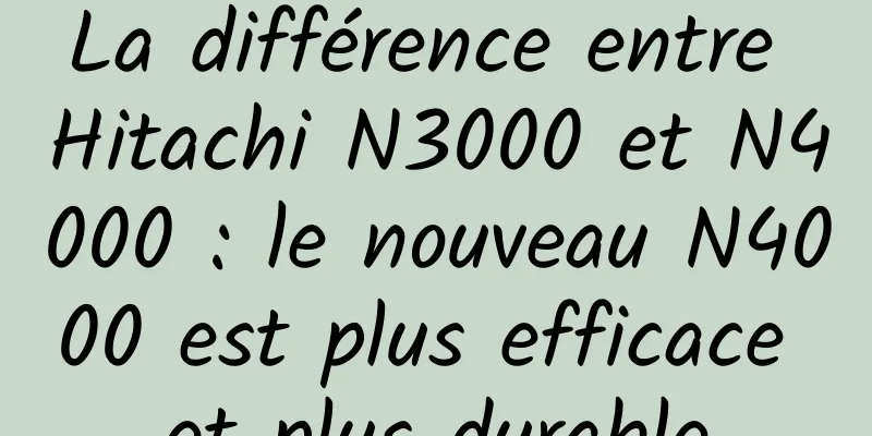 La différence entre Hitachi N3000 et N4000 : le nouveau N4000 est plus efficace et plus durable