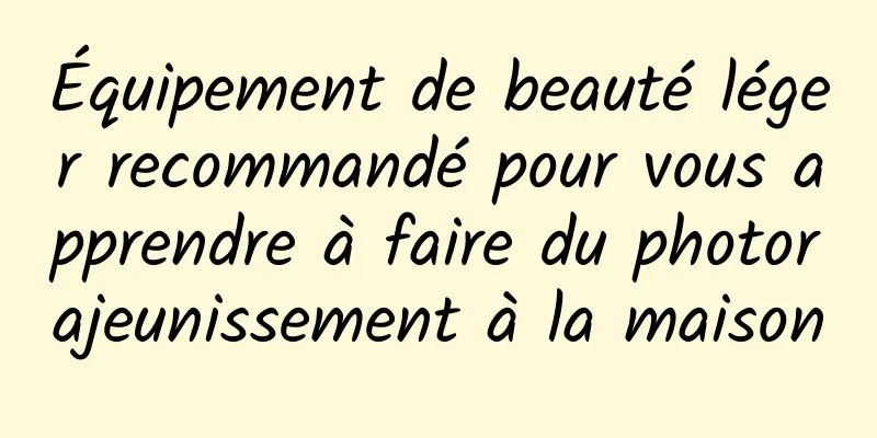 Équipement de beauté léger recommandé pour vous apprendre à faire du photorajeunissement à la maison