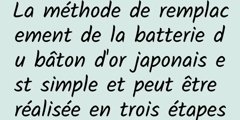 La méthode de remplacement de la batterie du bâton d'or japonais est simple et peut être réalisée en trois étapes