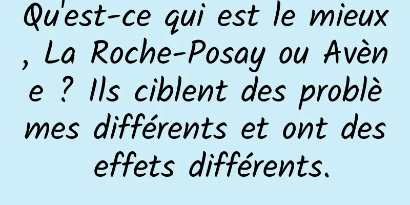 Qu'est-ce qui est le mieux, La Roche-Posay ou Avène ? Ils ciblent des problèmes différents et ont des effets différents.