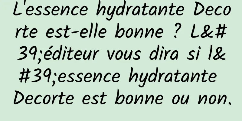 L'essence hydratante Decorte est-elle bonne ? L'éditeur vous dira si l'essence hydratante Decorte est bonne ou non.