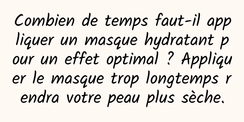 Combien de temps faut-il appliquer un masque hydratant pour un effet optimal ? Appliquer le masque trop longtemps rendra votre peau plus sèche.
