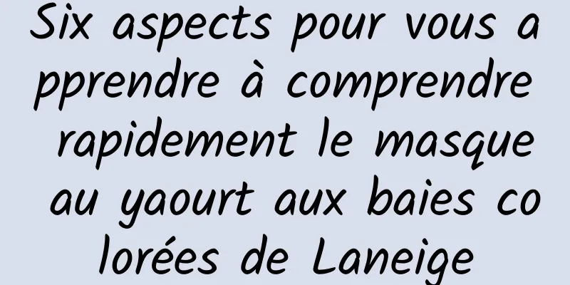 Six aspects pour vous apprendre à comprendre rapidement le masque au yaourt aux baies colorées de Laneige