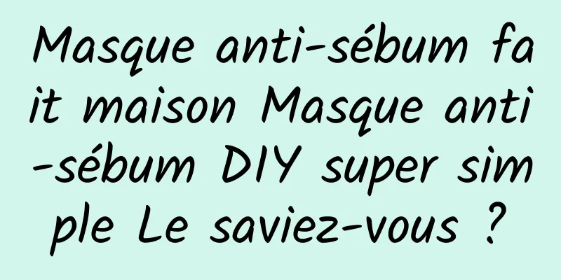 Masque anti-sébum fait maison Masque anti-sébum DIY super simple Le saviez-vous ?
