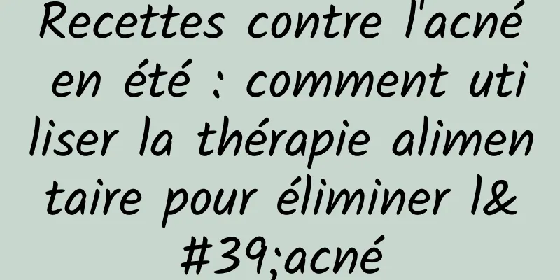Recettes contre l'acné en été : comment utiliser la thérapie alimentaire pour éliminer l'acné
