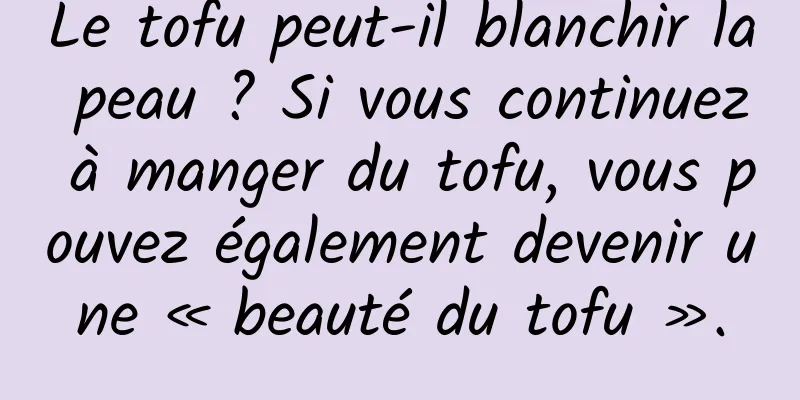 Le tofu peut-il blanchir la peau ? Si vous continuez à manger du tofu, vous pouvez également devenir une « beauté du tofu ».