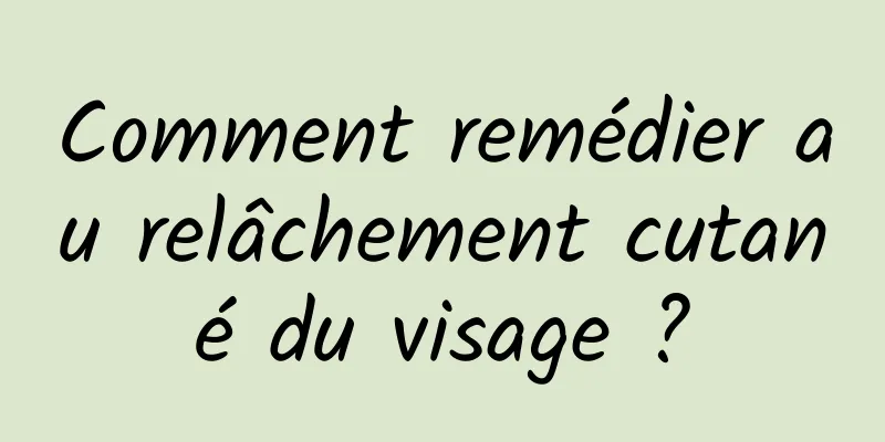 Comment remédier au relâchement cutané du visage ?