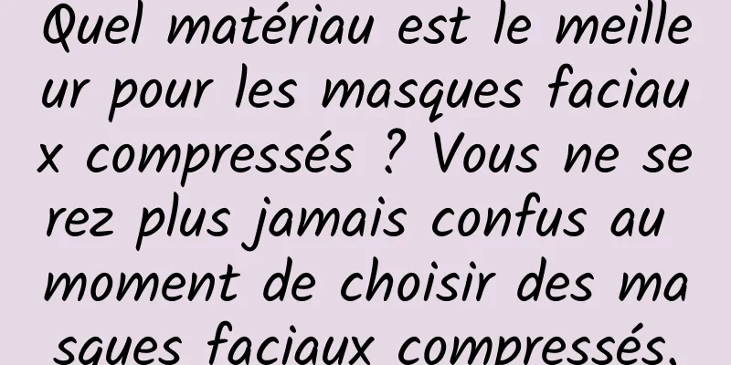Quel matériau est le meilleur pour les masques faciaux compressés ? Vous ne serez plus jamais confus au moment de choisir des masques faciaux compressés.
