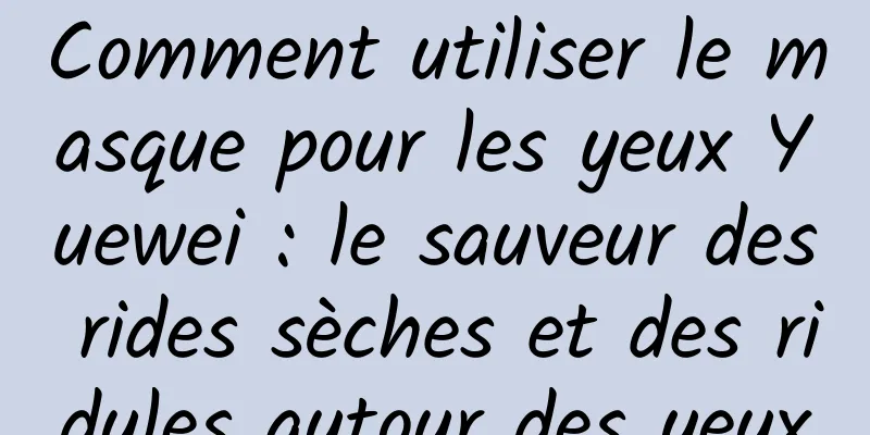 Comment utiliser le masque pour les yeux Yuewei : le sauveur des rides sèches et des ridules autour des yeux