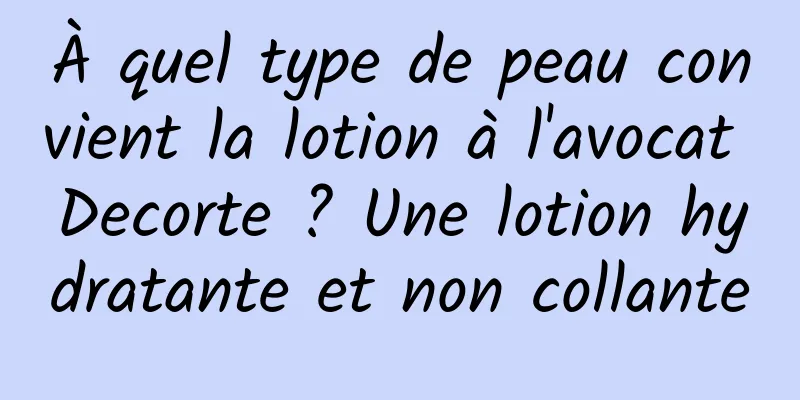 À quel type de peau convient la lotion à l'avocat Decorte ? Une lotion hydratante et non collante
