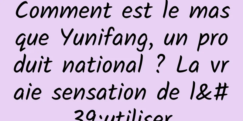 Comment est le masque Yunifang, un produit national ? La vraie sensation de l'utiliser