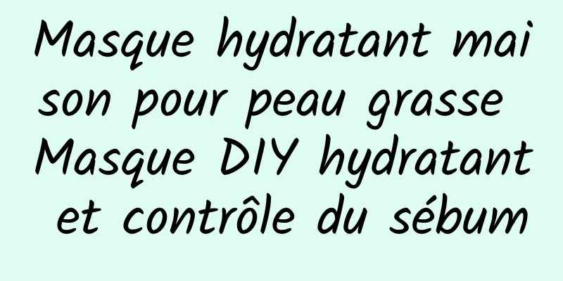 Masque hydratant maison pour peau grasse Masque DIY hydratant et contrôle du sébum