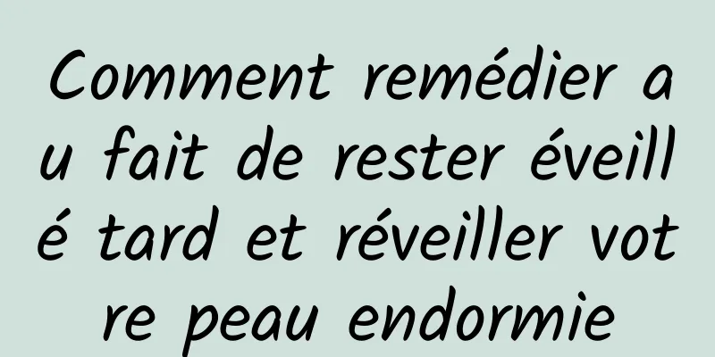 Comment remédier au fait de rester éveillé tard et réveiller votre peau endormie