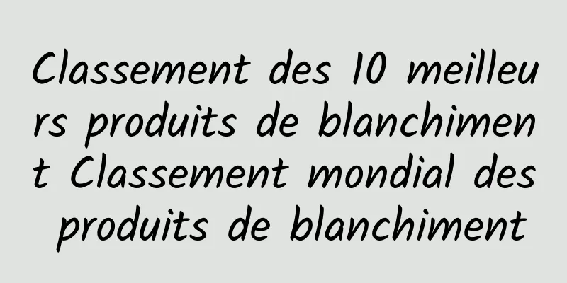 Classement des 10 meilleurs produits de blanchiment Classement mondial des produits de blanchiment