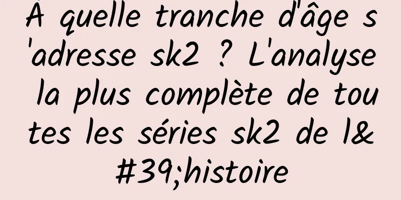 À quelle tranche d'âge s'adresse sk2 ? L'analyse la plus complète de toutes les séries sk2 de l'histoire