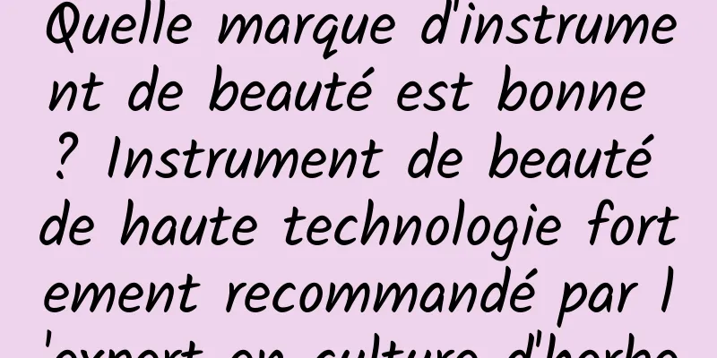 Quelle marque d'instrument de beauté est bonne ? Instrument de beauté de haute technologie fortement recommandé par l'expert en culture d'herbe
