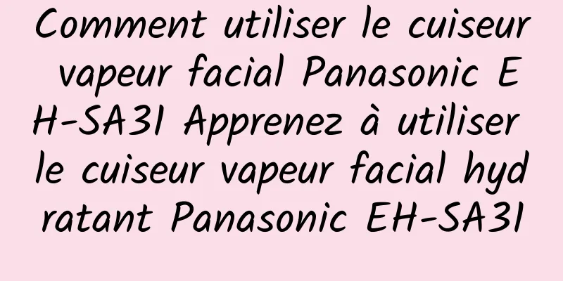 Comment utiliser le cuiseur vapeur facial Panasonic EH-SA31 Apprenez à utiliser le cuiseur vapeur facial hydratant Panasonic EH-SA31