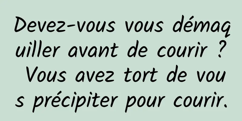 Devez-vous vous démaquiller avant de courir ? Vous avez tort de vous précipiter pour courir.