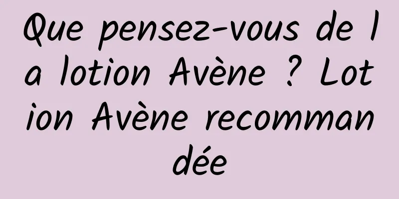 Que pensez-vous de la lotion Avène ? Lotion Avène recommandée