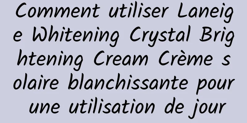 Comment utiliser Laneige Whitening Crystal Brightening Cream Crème solaire blanchissante pour une utilisation de jour