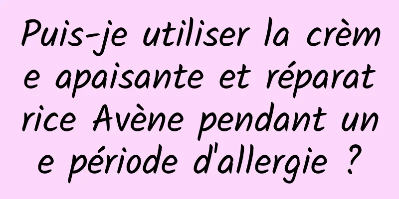 Puis-je utiliser la crème apaisante et réparatrice Avène pendant une période d'allergie ?