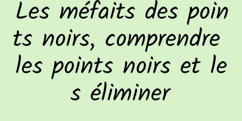 Les méfaits des points noirs, comprendre les points noirs et les éliminer