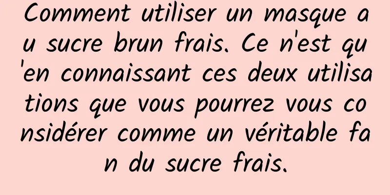 Comment utiliser un masque au sucre brun frais. Ce n'est qu'en connaissant ces deux utilisations que vous pourrez vous considérer comme un véritable fan du sucre frais.