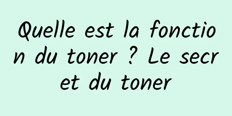 Quelle est la fonction du toner ? Le secret du toner