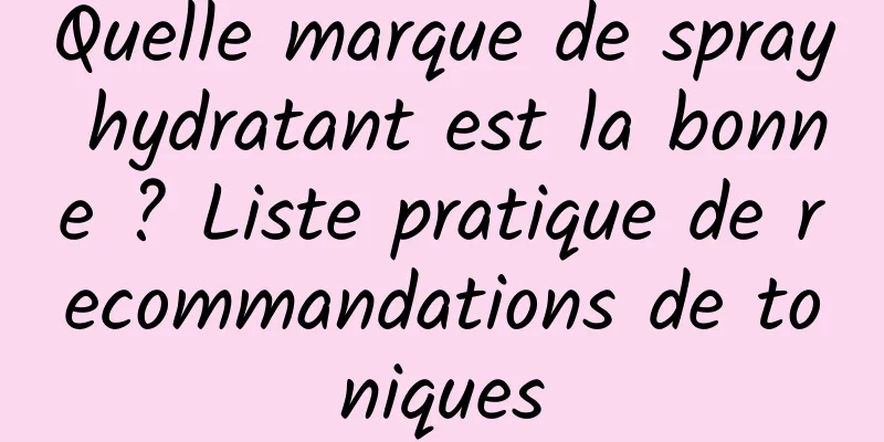 Quelle marque de spray hydratant est la bonne ? Liste pratique de recommandations de toniques
