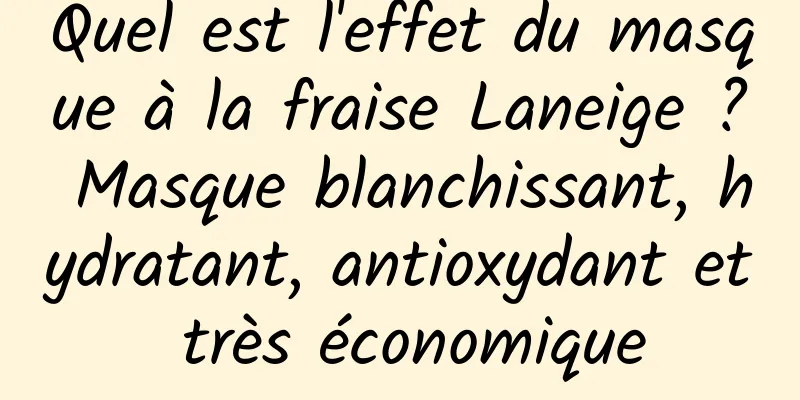 Quel est l'effet du masque à la fraise Laneige ? Masque blanchissant, hydratant, antioxydant et très économique