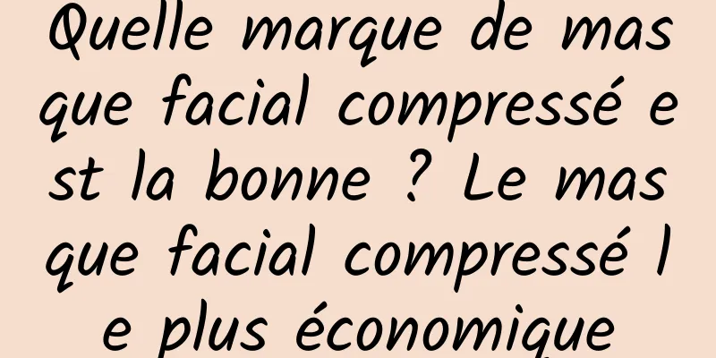 Quelle marque de masque facial compressé est la bonne ? Le masque facial compressé le plus économique