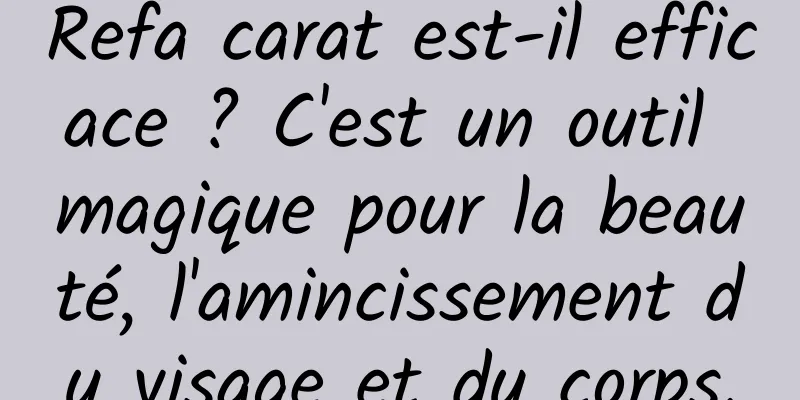 Refa carat est-il efficace ? C'est un outil magique pour la beauté, l'amincissement du visage et du corps.