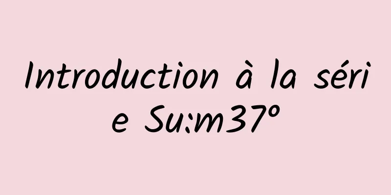 Introduction à la série Su:m37°