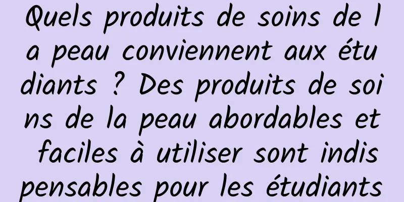Quels produits de soins de la peau conviennent aux étudiants ? Des produits de soins de la peau abordables et faciles à utiliser sont indispensables pour les étudiants