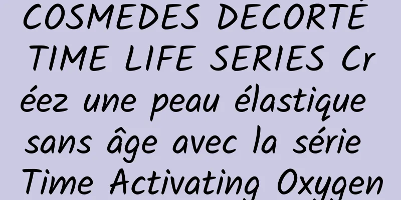 COSMEDES DECORTÉ TIME LIFE SERIES Créez une peau élastique sans âge avec la série Time Activating Oxygen