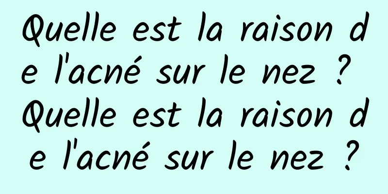Quelle est la raison de l'acné sur le nez ? Quelle est la raison de l'acné sur le nez ?