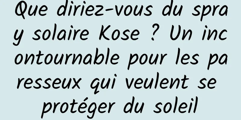 Que diriez-vous du spray solaire Kose ? Un incontournable pour les paresseux qui veulent se protéger du soleil