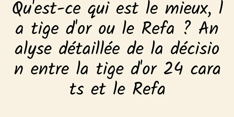 Qu'est-ce qui est le mieux, la tige d'or ou le Refa ? Analyse détaillée de la décision entre la tige d'or 24 carats et le Refa