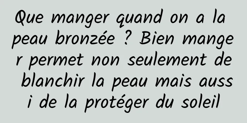 Que manger quand on a la peau bronzée ? Bien manger permet non seulement de blanchir la peau mais aussi de la protéger du soleil