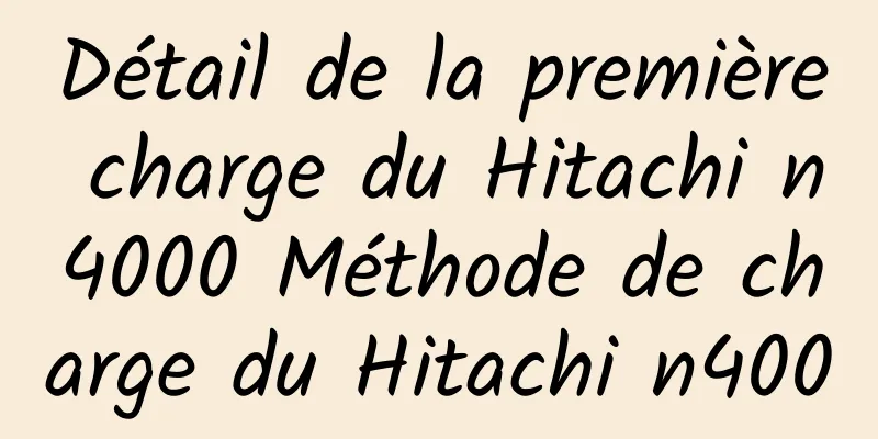 Détail de la première charge du Hitachi n4000 Méthode de charge du Hitachi n4000