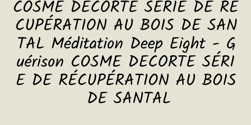 COSME DECORTE SÉRIE DE RÉCUPÉRATION AU BOIS DE SANTAL Méditation Deep Eight - Guérison COSME DECORTE SÉRIE DE RÉCUPÉRATION AU BOIS DE SANTAL