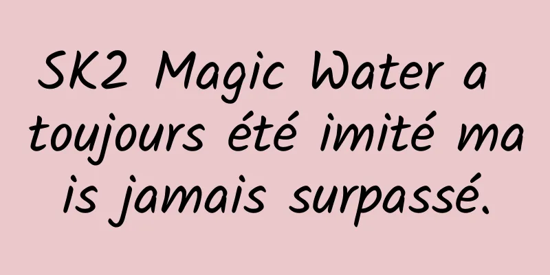 SK2 Magic Water a toujours été imité mais jamais surpassé.