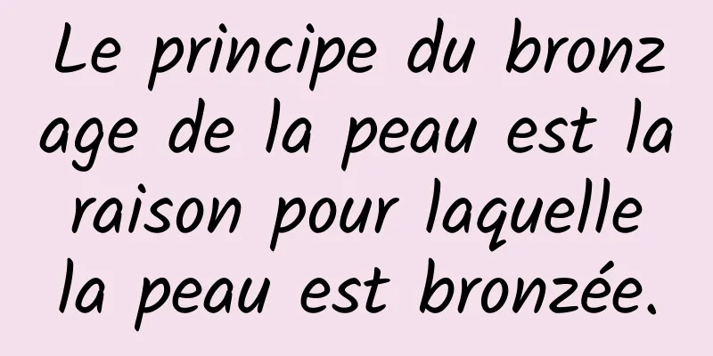 Le principe du bronzage de la peau est la raison pour laquelle la peau est bronzée.