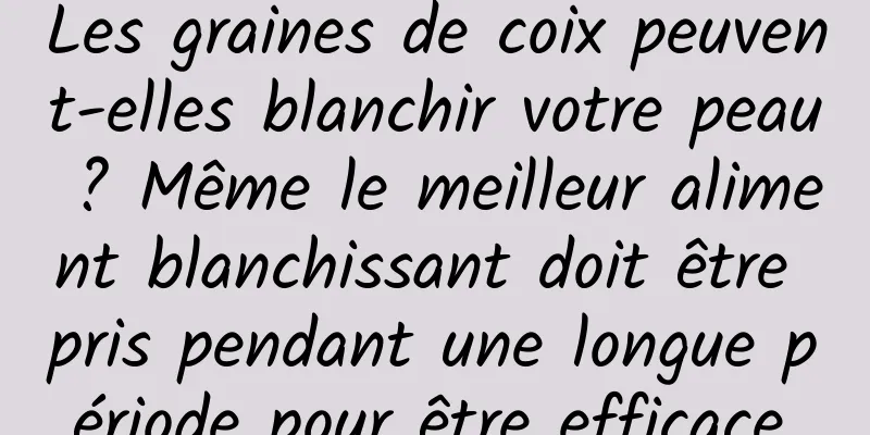Les graines de coix peuvent-elles blanchir votre peau ? Même le meilleur aliment blanchissant doit être pris pendant une longue période pour être efficace.