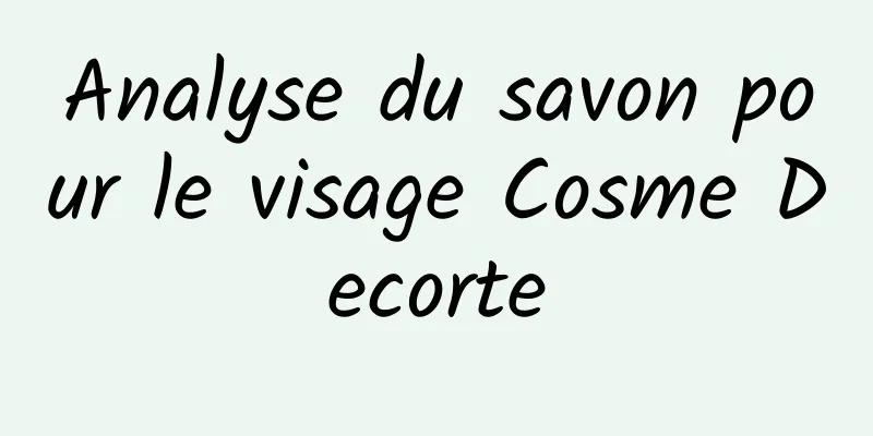Analyse du savon pour le visage Cosme Decorte